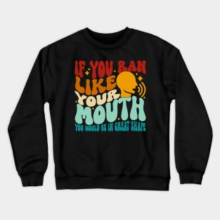 If You Ran Like Your Mouth You Would Be In Great Shape Crewneck Sweatshirt